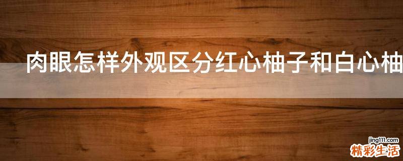 肉眼怎样外观区分红心柚子和白心柚子