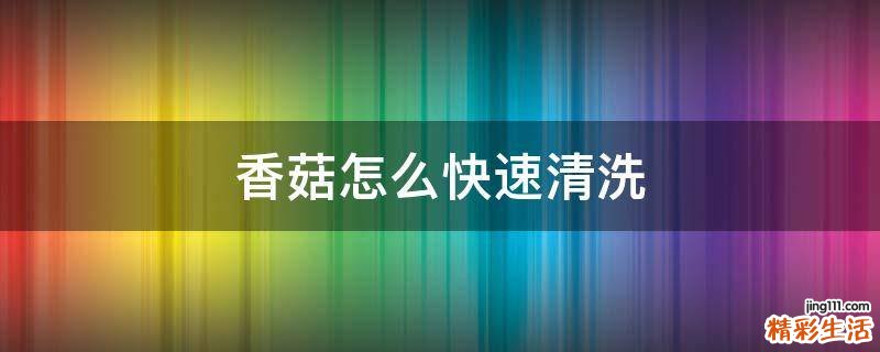 香菇怎么快速清洗