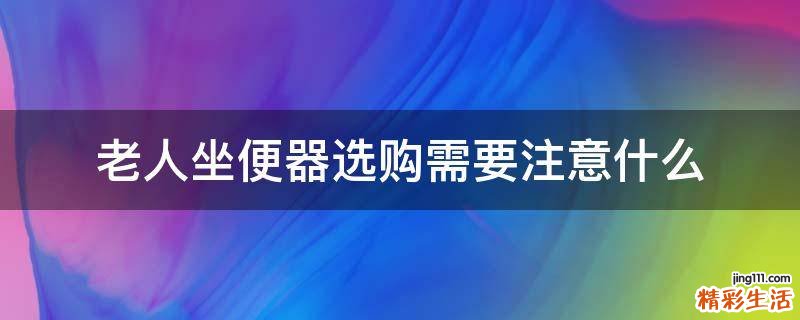 老人坐便器选购需要注意什么