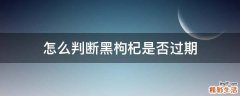 怎么判断黑枸杞是否过期