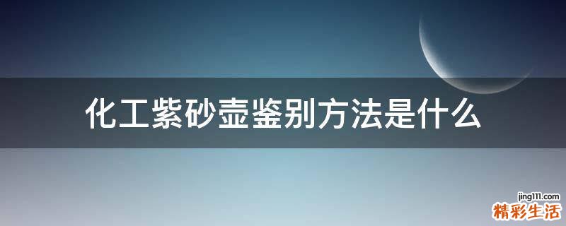 化工紫砂壶鉴别方法是什么