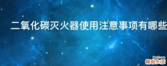 二氧化碳灭火器使用注意事项有哪些