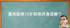 重疾险保70岁和保终身选哪个