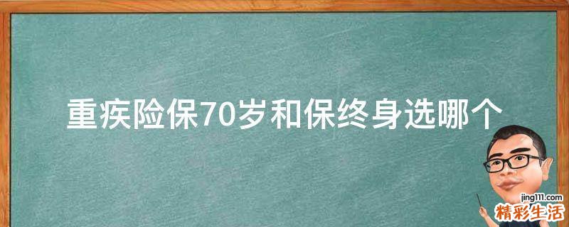 重疾险保70岁和保终身选哪个