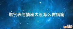 燃气表与插座太近怎么做措施
