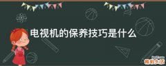电视机的保养技巧是什么