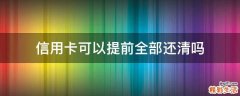 信用卡可以提前全部还清吗
