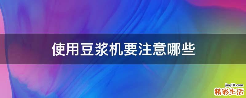 使用豆浆机要注意哪些