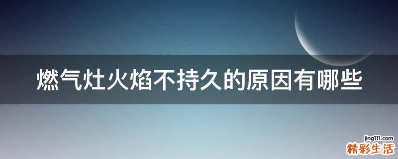燃气灶火焰不持久的原因有哪些