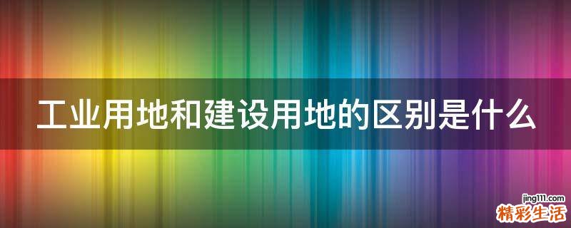 工业用地和建设用地的区别是什么