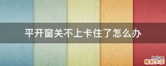 平开窗关不上卡住了怎么办