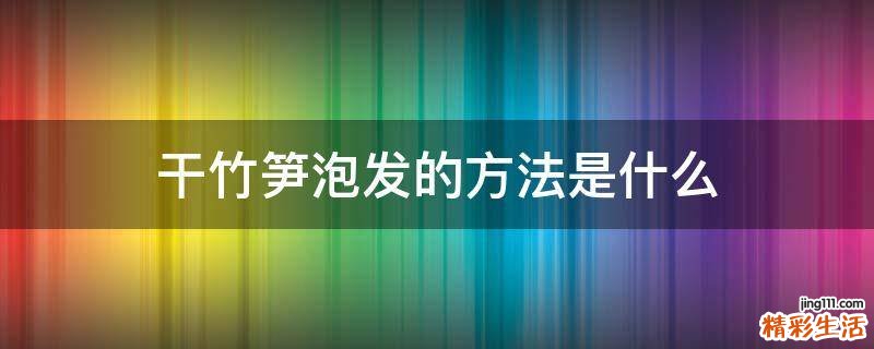 干竹笋泡发的方法是什么
