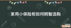 家用小保险柜如何明智选购