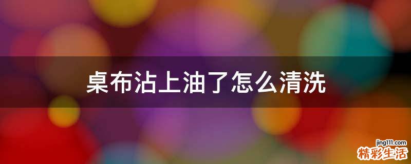 桌布沾上油了怎么清洗