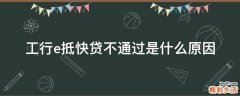 工行e抵快贷不通过是什么原因
