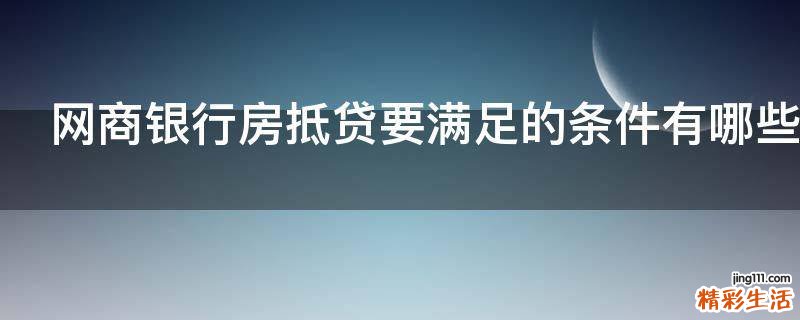 网商银行房抵贷要满足的条件有哪些