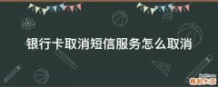 银行卡取消短信服务怎么取消