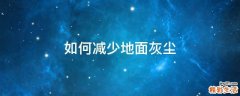 如何减少地面灰尘