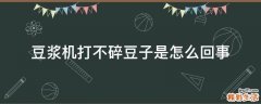 豆浆机打不碎豆子是怎么回事