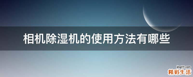相机除湿机的使用方法有哪些