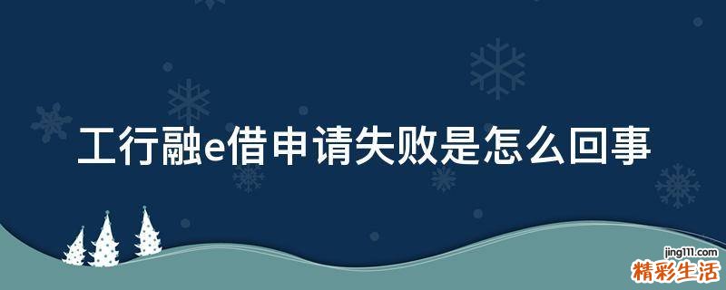 工行融e借申请失败是怎么回事
