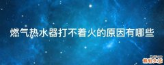 燃气热水器打不着火的原因有哪些