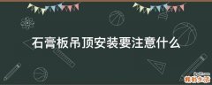 石膏板吊顶安装要注意什么