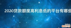 2020贷款额度高利息低的平台有哪些