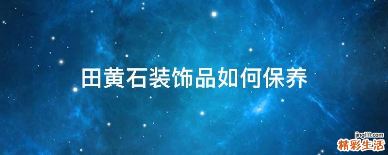 田黄石装饰品如何保养