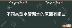 不同类型水管漏水的原因有哪些