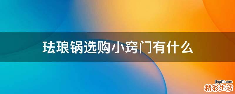 珐琅锅选购小窍门有什么