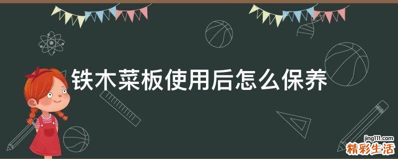 铁木菜板使用后怎么保养