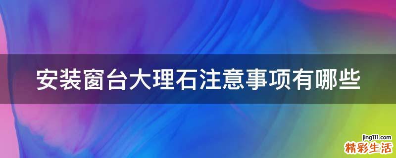 安装窗台大理石注意事项有哪些