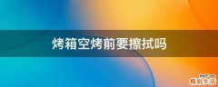 烤箱空烤前要擦拭吗
