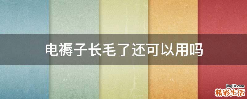 电褥子长毛了还可以用吗