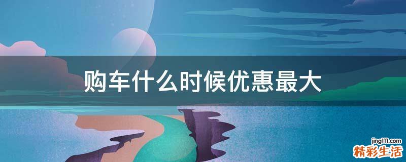 购车什么时候优惠最大