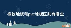 橡胶地板和pvc地板区别有哪些
