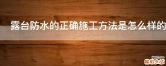 露台防水的正确施工方法是怎么样的