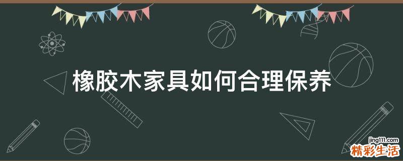 橡胶木家具如何合理保养