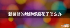新装修的地砖都磨花了怎么办