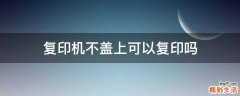 复印机不盖上可以复印吗