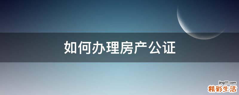 如何办理房产公证