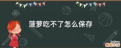 菠萝吃不了怎么保存