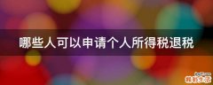 哪些人可以申请个人所得税退税
