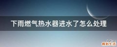 下雨燃气热水器进水了怎么处理