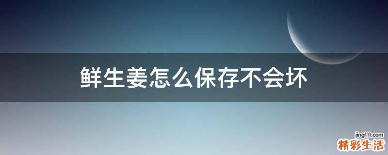 鲜生姜怎么保存不会坏