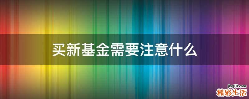 买新基金需要注意什么