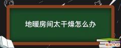 地暖房间太干燥怎么办