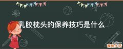 乳胶枕头的保养技巧是什么