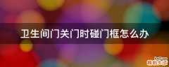 卫生间门关门时碰门框怎么办